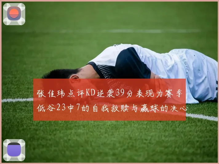 张佳玮点评KD逆袭39分表现为赛季低谷23中7的自我救赎与赢球的决心