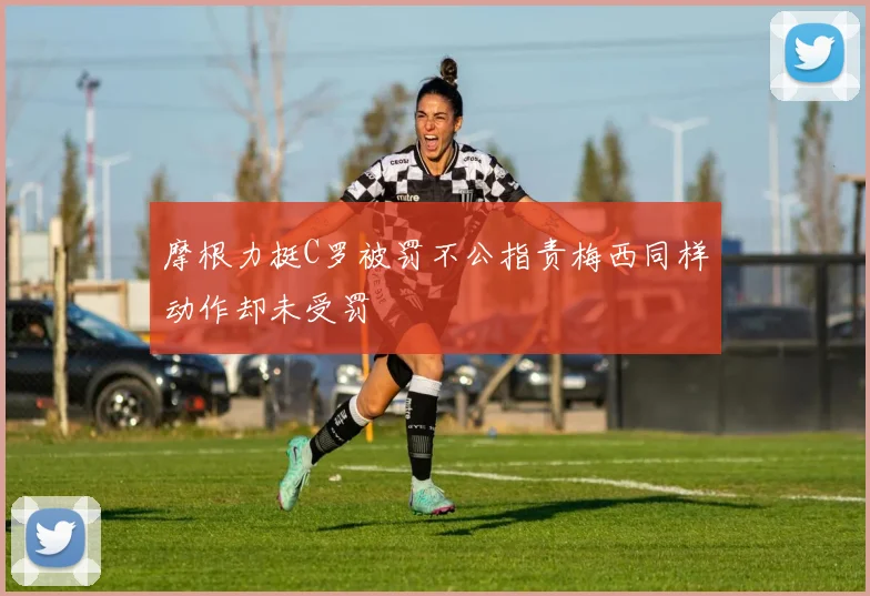 摩根力挺C罗被罚不公指责梅西同样动作却未受罚