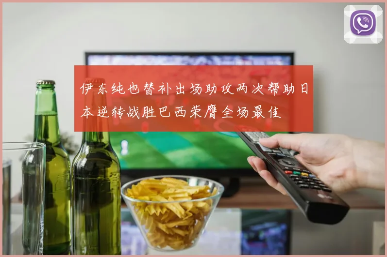 伊东纯也替补出场助攻两次帮助日本逆转战胜巴西荣膺全场最佳