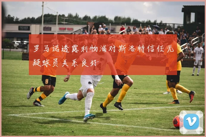 罗马诺透露利物浦对斯洛特信任无疑球员关系良好