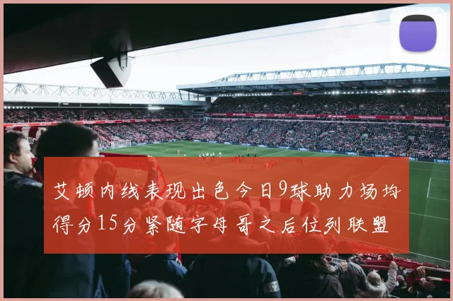 艾顿内线表现出色今日9球助力场均得分15分紧随字母哥之后位列联盟第二