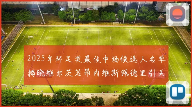 2025年环足奖最佳中场候选人名单揭晓维尔茨若昂内维斯佩德里引关注